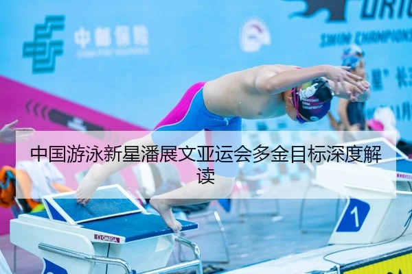 中国游泳新星潘展文亚运会多金目标深度解读