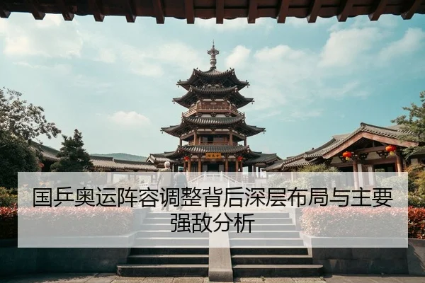 国乒奥运阵容调整背后深层布局与主要强敌分析