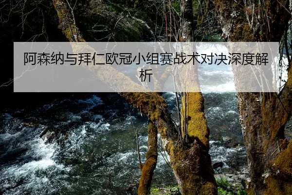 阿森纳与拜仁欧冠小组赛战术对决深度解析