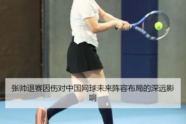 张帅退赛因伤对中国网球未来阵容布局的深远影响